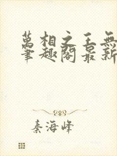 万相之王无弹窗笔趣阁最新章节列表