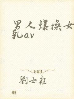 男人爆操女人舔乳av