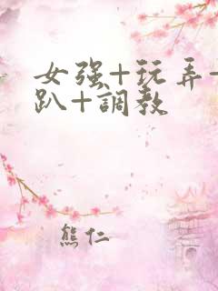 女强+玩弄+跪趴+调教