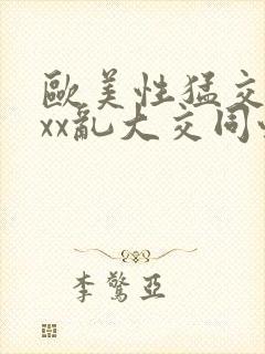 欧美性猛交xxxx乱大交同性生