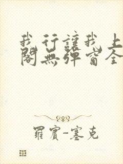 我行让我上笔趣阁无弹窗全文