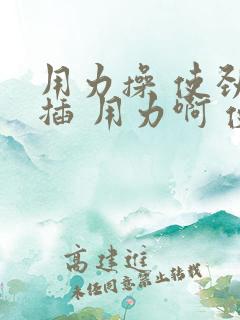 用力操 使劲 插 用力啊 使劲