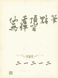 仙者顶点笔趣阁无弹窗