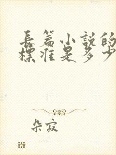 长篇小说的字数标准是多少