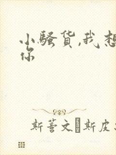 小骚货,我想操你