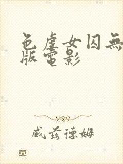 色虐女囚无删减版电影