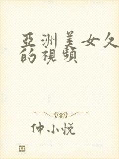 亚洲美女久久久的视频