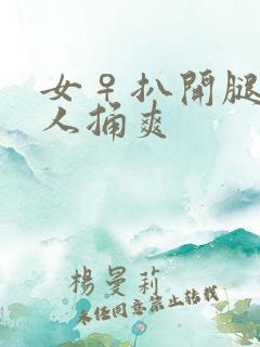 女♀扒开腿让男人捅爽