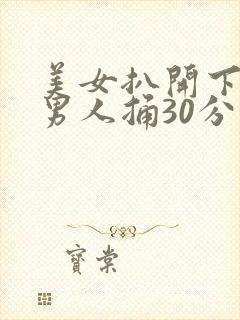 美女扒开下面让男人捅30分钟