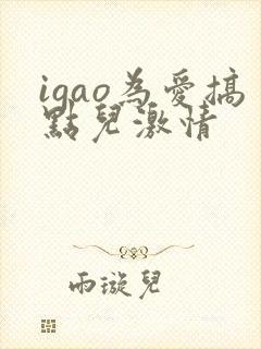 igao为爱搞点儿激情