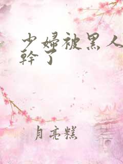 少妇被黑人老外干了