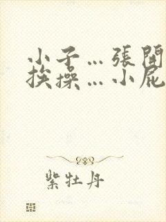 小子…张开双腿挨操…小屁眼真紧