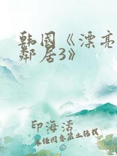 韩国《漂亮的女邻居3》