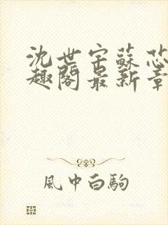 沈世宇苏芯悦笔趣阁最新章节更新内