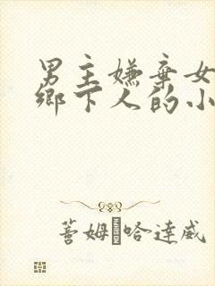 男主嫌弃女主是乡下人的小说