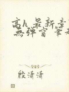 高h 最新章节 无弹窗 笔趣阁