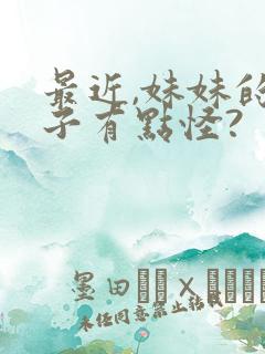 最近,妹妹的样子有点怪?