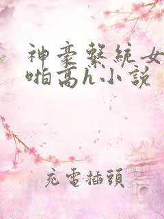 神豪系统女主啪啪高h小说