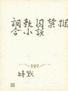 调教囚禁捆绑百合小说