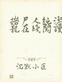 捞尸人纯洁滴小龙在线阅读