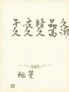 午夜精品久久久久久久高潮