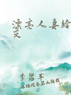 漂亮人妻给我囗交