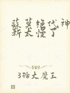 苏莫绝代神主更新太慢了