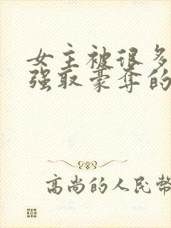 女主被很多男人强取豪夺的小说