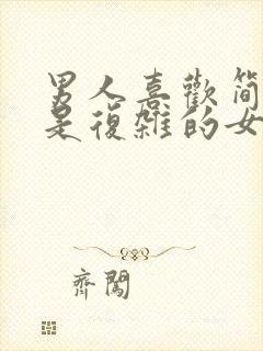 男人喜欢简单还是复杂的女人