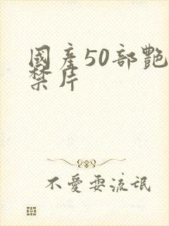 国产50部艳色禁片