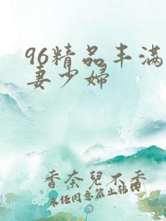 96精品丰满人妻少妇