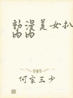 动漫美女扒开小内内