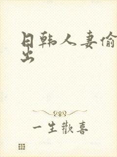 日韩人妻偷拍中出