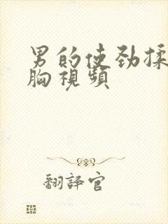 男的使劲揉女的胸视频