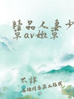 精品人妻少妇嫩草av嫩草