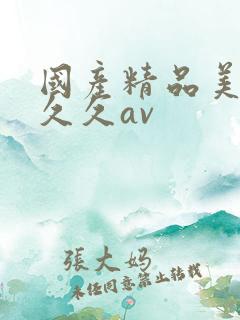 国产精品美女久久久av