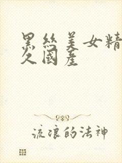 黑丝美女精品久久国产