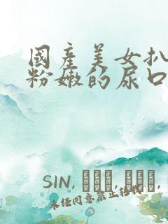 国产美女扒开超粉嫩的尿口让男人桶