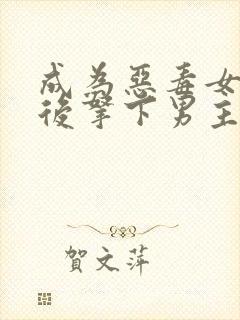 成为恶毒女配之后拿下男主短剧