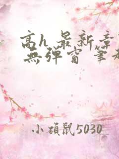 高h 最新章节 无弹窗 笔趣阁