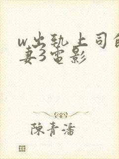 w出轨上司的人妻3电影