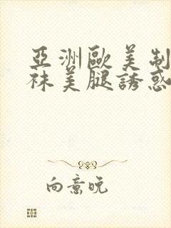 亚洲欧美制服丝袜美腿诱惑另类