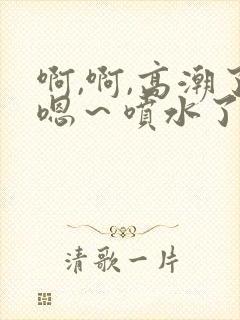 啊,啊,高潮了嗯～喷水了……