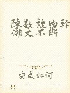 陈数被肉干高h潮文不断