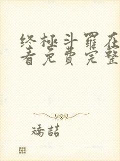 终极斗罗在线观看免费完整版