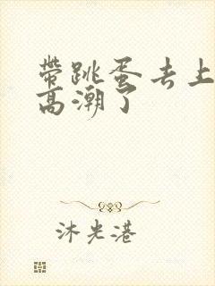 带跳蛋去上课,高潮了