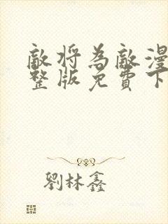 敌将为敌漫画完整版免费下拉式