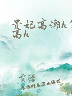 贵妃高潮h失禁高h