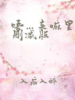 唔…来嘛里番未删减版