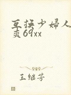 互换少妇人妻好爽69xx